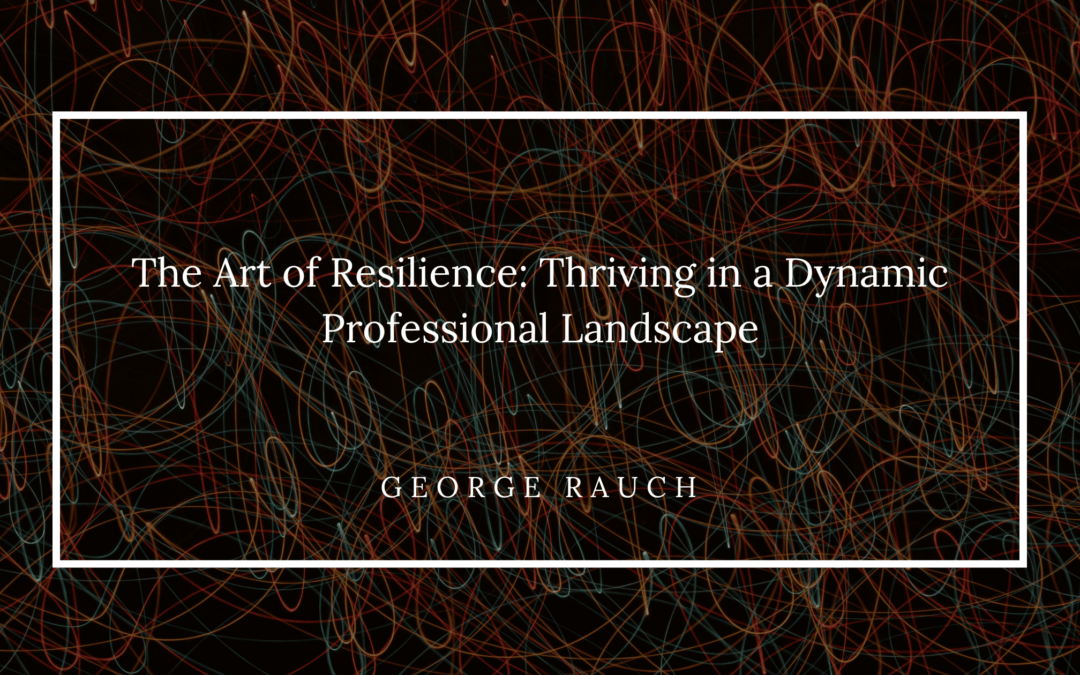 The Art of Resilience: Thriving in a Dynamic Professional Landscape